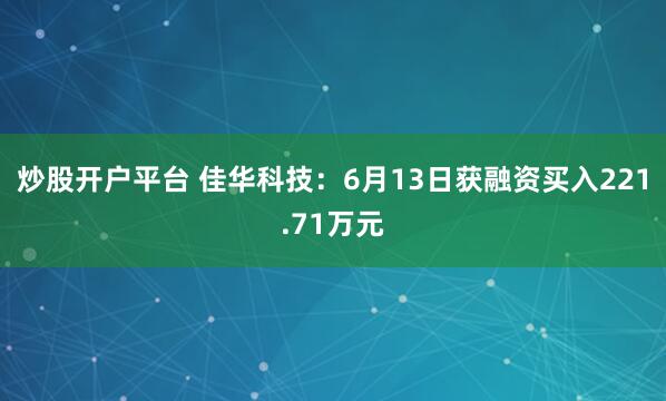 炒股开户平台 佳华科技：6月13日获融资买入221.71万元