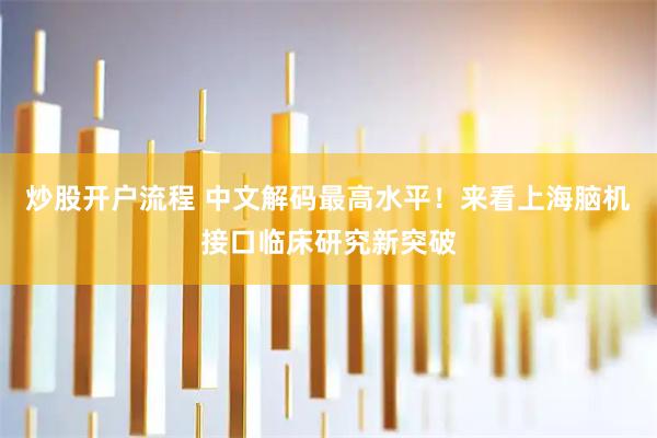 炒股开户流程 中文解码最高水平！来看上海脑机接口临床研究新突破
