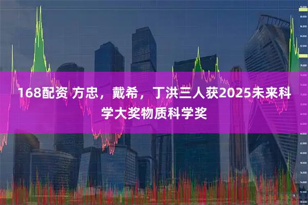 168配资 方忠，戴希，丁洪三人获2025未来科学大奖物质科学奖