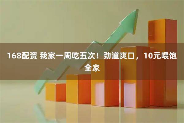 168配资 我家一周吃五次！劲道爽口，10元喂饱全家