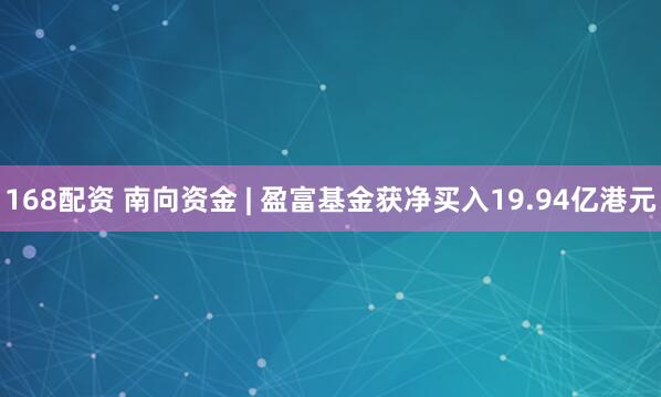 168配资 南向资金 | 盈富基金获净买入19.94亿港元