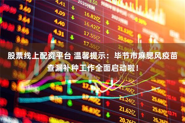 股票线上配资平台 温馨提示：毕节市麻腮风疫苗查漏补种工作全面启动啦！